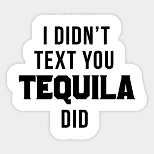 Didn’t text you tequila did Sticker